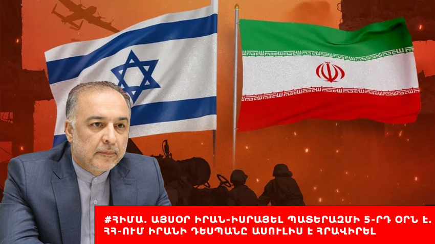 #ՀԻՄԱ. Այսօր Իրան-Իսրայել պատերազմի 5-րդ օրն է․ ՀՀ-ում Իրանի դեսպանը ասուլիս է հրավիրել. #ՈւՂԻՂ